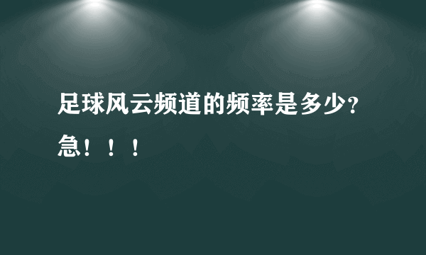 足球风云频道的频率是多少？急！！！