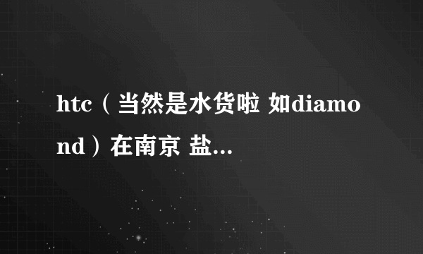 htc（当然是水货啦 如diamond）在南京 盐城 常州哪里有比较专业的维修地点