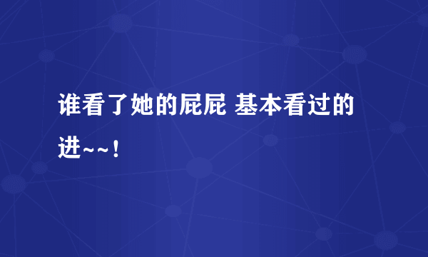 谁看了她的屁屁 基本看过的进~~！