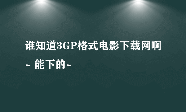 谁知道3GP格式电影下载网啊~ 能下的~