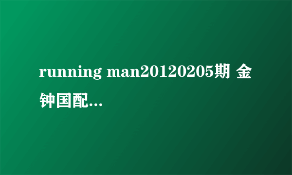 running man20120205期 金钟国配对高雅拉时候的音乐，在17分55左右