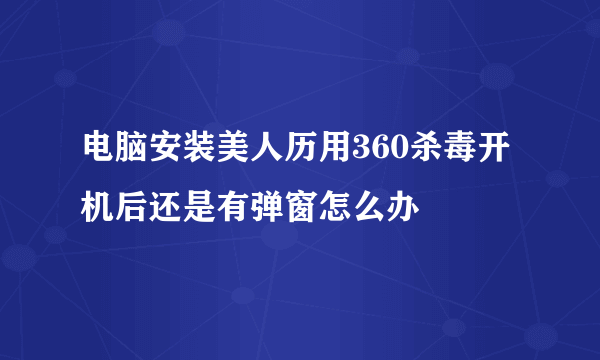 电脑安装美人历用360杀毒开机后还是有弹窗怎么办