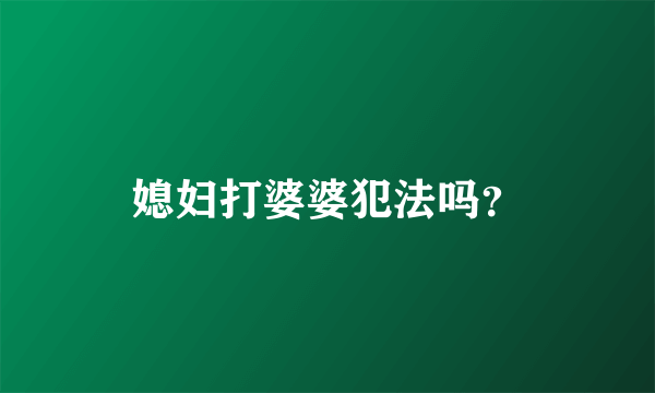 媳妇打婆婆犯法吗？