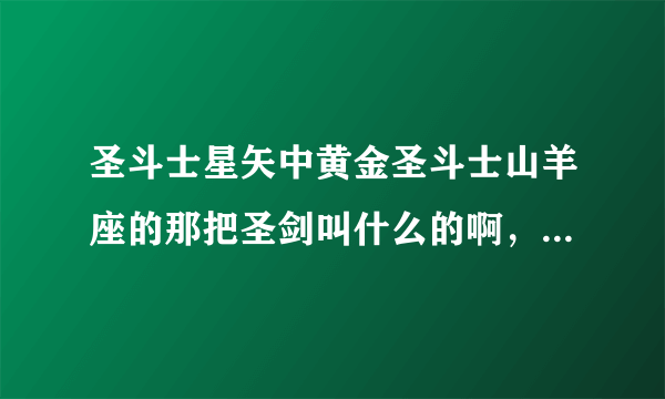 圣斗士星矢中黄金圣斗士山羊座的那把圣剑叫什么的啊，中文名和英文名个是什么啊？