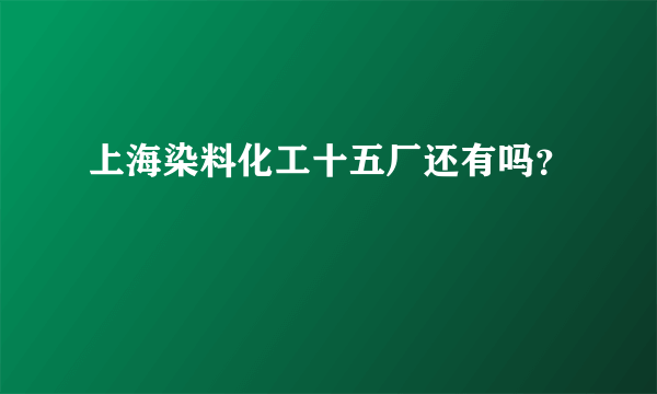 上海染料化工十五厂还有吗？