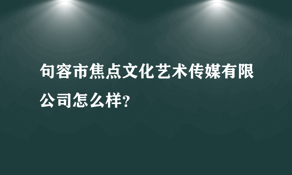 句容市焦点文化艺术传媒有限公司怎么样？