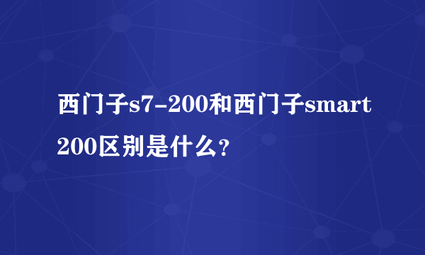 西门子s7-200和西门子smart200区别是什么？