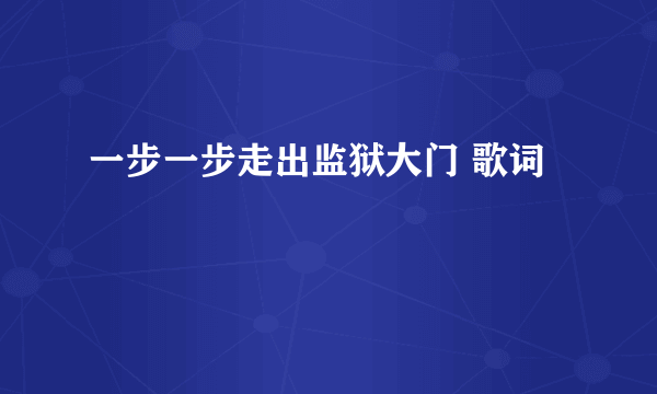 一步一步走出监狱大门 歌词