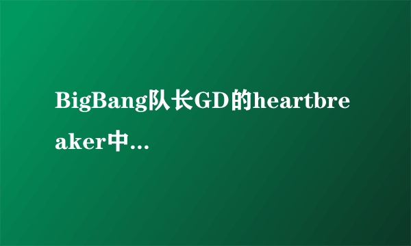 BigBang队长GD的heartbreaker中韩对照歌词