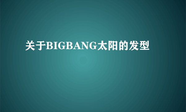 关于BIGBANG太阳的发型