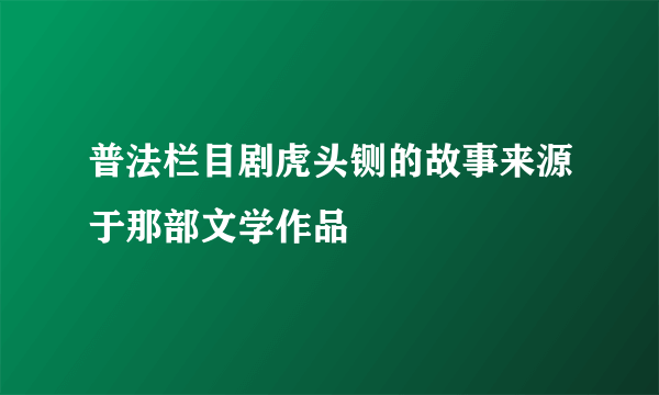 普法栏目剧虎头铡的故事来源于那部文学作品