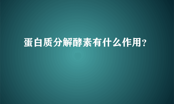 蛋白质分解酵素有什么作用？