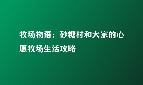 牧场物语：砂糖村和大家的心愿牧场生活攻略