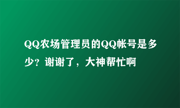 QQ农场管理员的QQ帐号是多少？谢谢了，大神帮忙啊