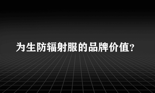 为生防辐射服的品牌价值？