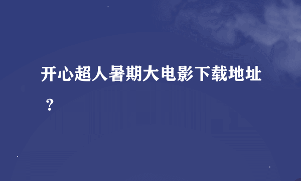 开心超人暑期大电影下载地址 ？