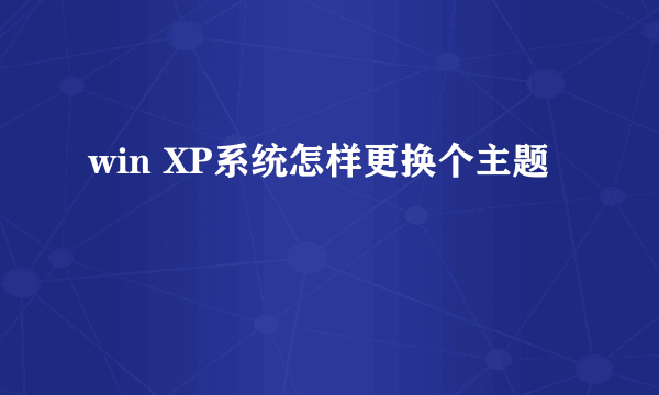 win XP系统怎样更换个主题