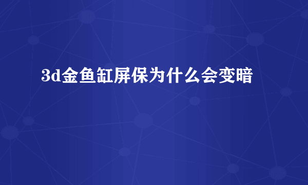 3d金鱼缸屏保为什么会变暗