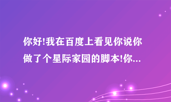 你好!我在百度上看见你说你做了个星际家园的脚本!你能发给我吗？谢谢!