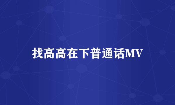 找高高在下普通话MV