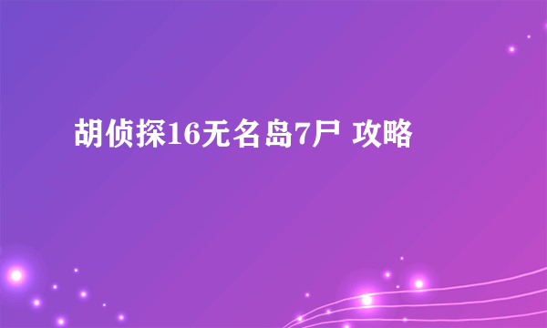 胡侦探16无名岛7尸 攻略