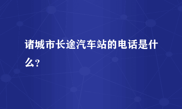 诸城市长途汽车站的电话是什么？