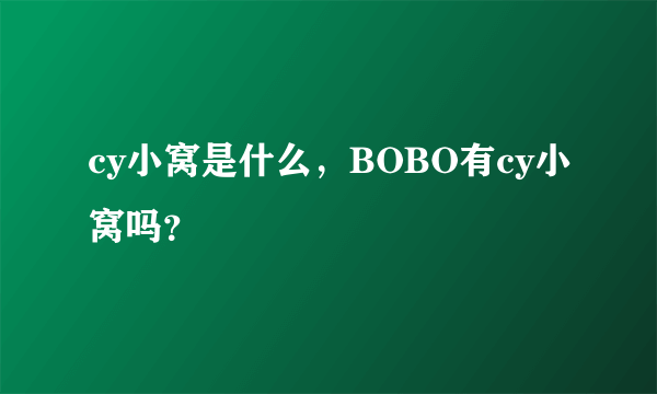 cy小窝是什么，BOBO有cy小窝吗？