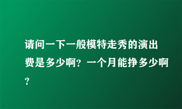 请问一下一般模特走秀的演出费是多少啊？一个月能挣多少啊？