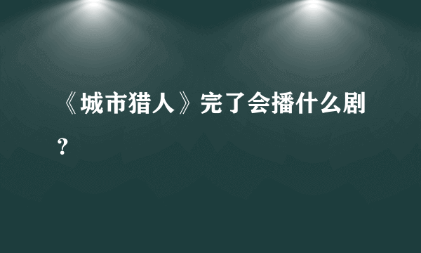 《城市猎人》完了会播什么剧？