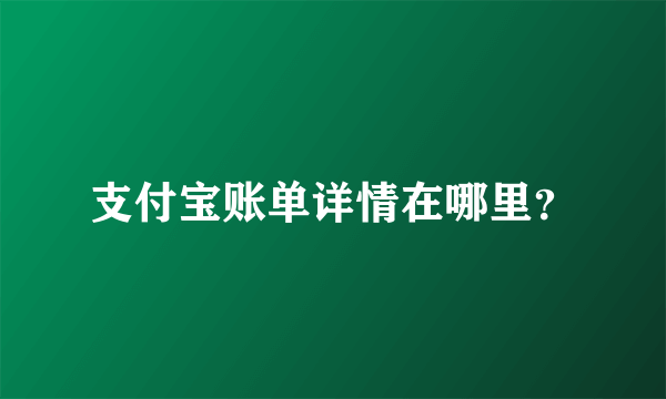 支付宝账单详情在哪里？