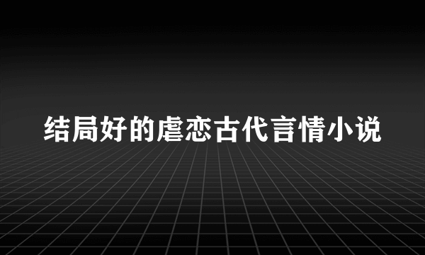 结局好的虐恋古代言情小说