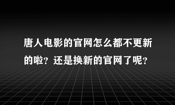 唐人电影的官网怎么都不更新的啦？还是换新的官网了呢？