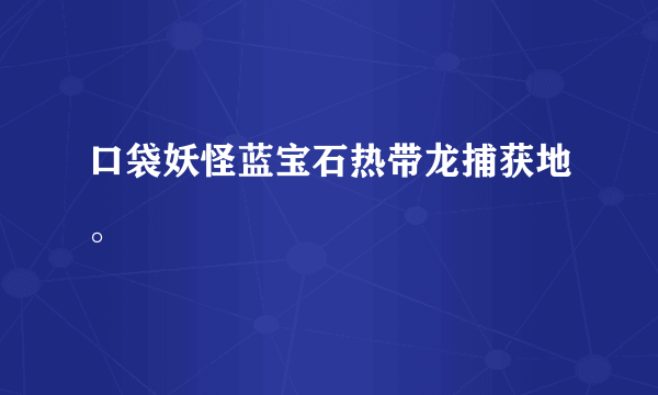 口袋妖怪蓝宝石热带龙捕获地。