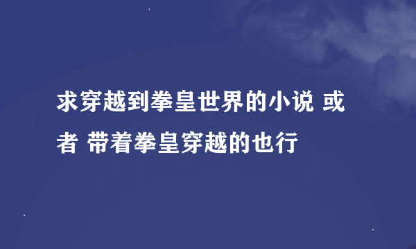 求穿越到拳皇世界的小说 或者 带着拳皇穿越的也行