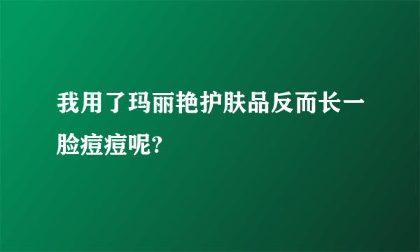 我用了玛丽艳护肤品反而长一脸痘痘呢?