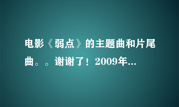 电影《弱点》的主题曲和片尾曲。。谢谢了！2009年的美国片