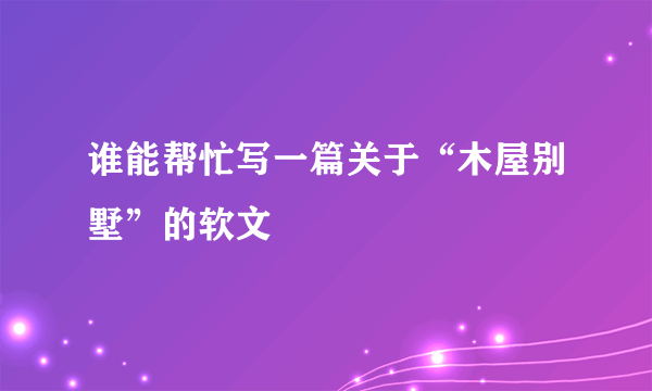 谁能帮忙写一篇关于“木屋别墅”的软文