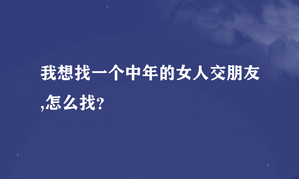 我想找一个中年的女人交朋友,怎么找？