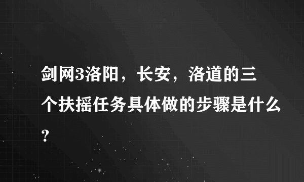 剑网3洛阳，长安，洛道的三个扶摇任务具体做的步骤是什么？