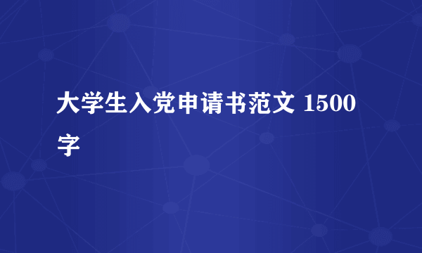 大学生入党申请书范文 1500字