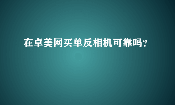 在卓美网买单反相机可靠吗？