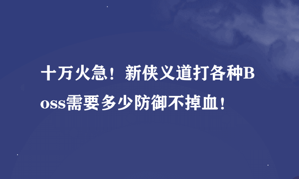 十万火急！新侠义道打各种Boss需要多少防御不掉血！