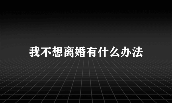 我不想离婚有什么办法