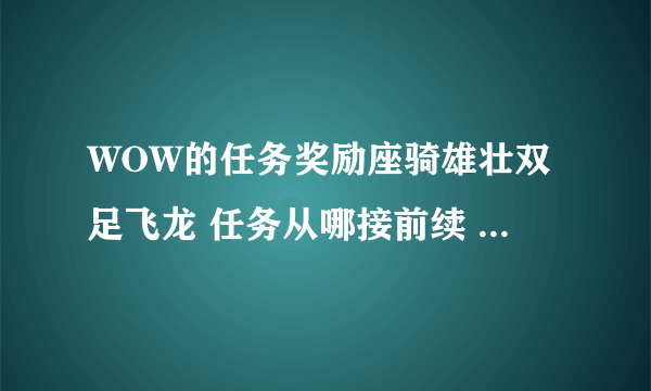 WOW的任务奖励座骑雄壮双足飞龙 任务从哪接前续 本人部落