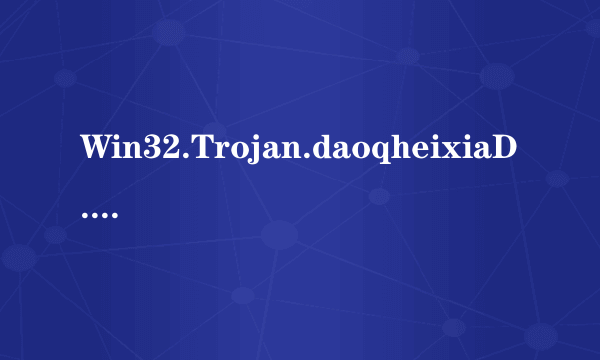 Win32.Trojan.daoqheixiaD.v018 盗Q黑侠怎样清除？请求帮助。