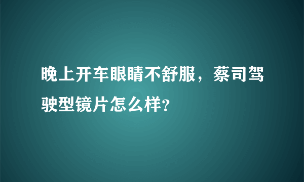 晚上开车眼睛不舒服，蔡司驾驶型镜片怎么样？