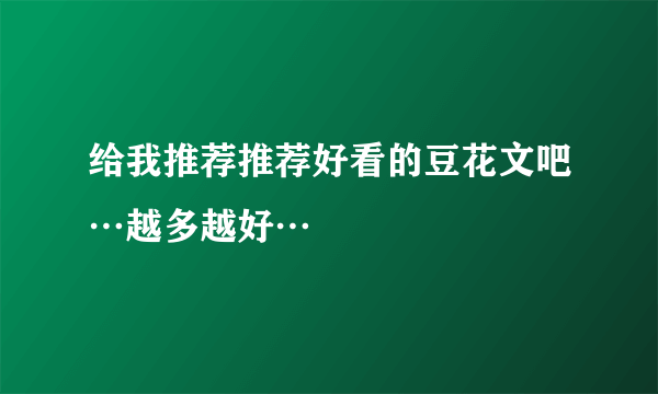 给我推荐推荐好看的豆花文吧…越多越好…