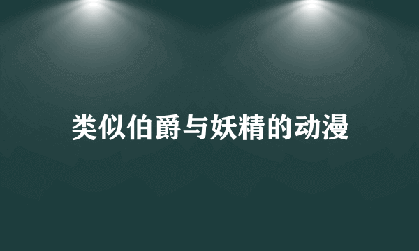 类似伯爵与妖精的动漫