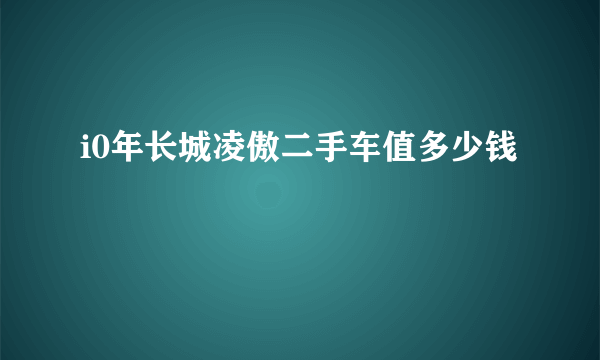 i0年长城凌傲二手车值多少钱