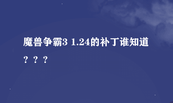 魔兽争霸3 1.24的补丁谁知道？？？